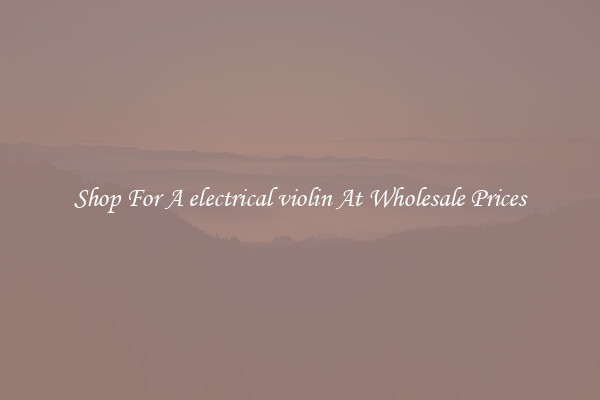 Shop For A electrical violin At Wholesale Prices