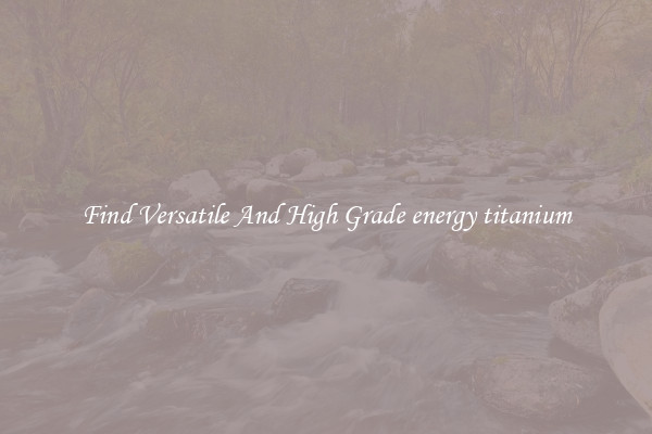 Find Versatile And High Grade energy titanium