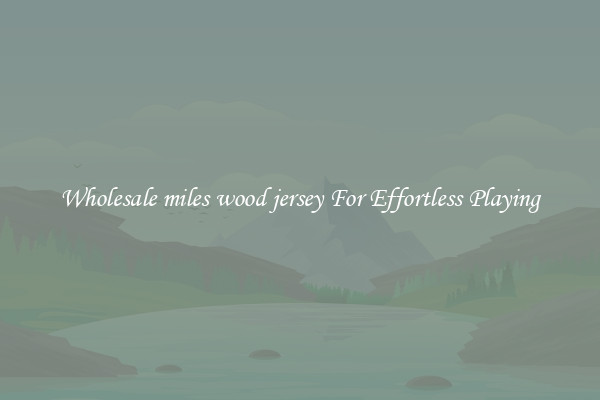 Wholesale miles wood jersey For Effortless Playing