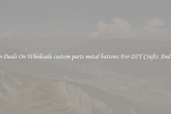 Bargain Deals On Wholesale custom parts metal buttons For DIY Crafts And Sewing