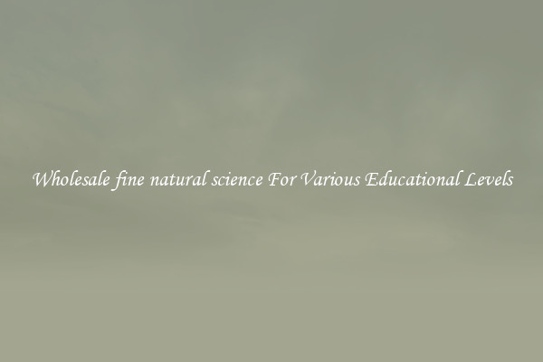 Wholesale fine natural science For Various Educational Levels