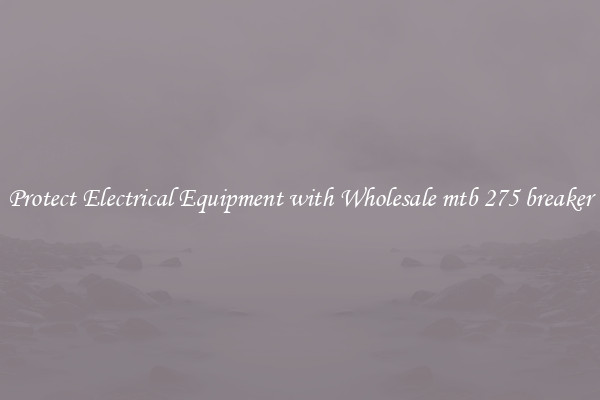 Protect Electrical Equipment with Wholesale mtb 275 breaker