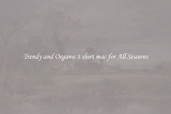 Trendy and Organic t shirt mac for All Seasons