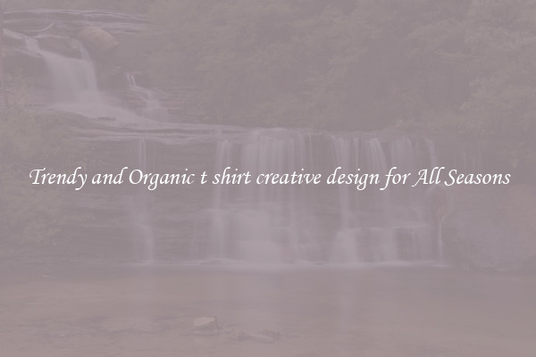 Trendy and Organic t shirt creative design for All Seasons