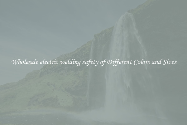 Wholesale electric welding safety of Different Colors and Sizes