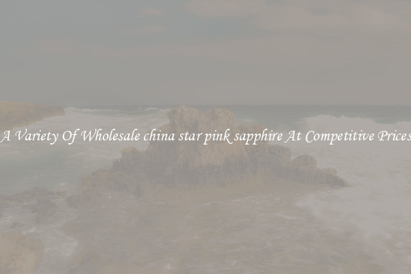 A Variety Of Wholesale china star pink sapphire At Competitive Prices