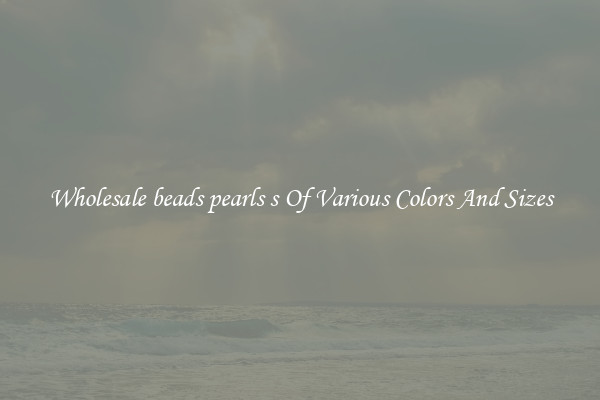 Wholesale beads pearls s Of Various Colors And Sizes