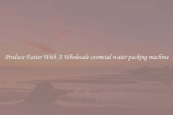 Produce Faster With A Wholesale cosmetal water packing machine