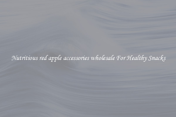 Nutritious red apple accessories wholesale For Healthy Snacks