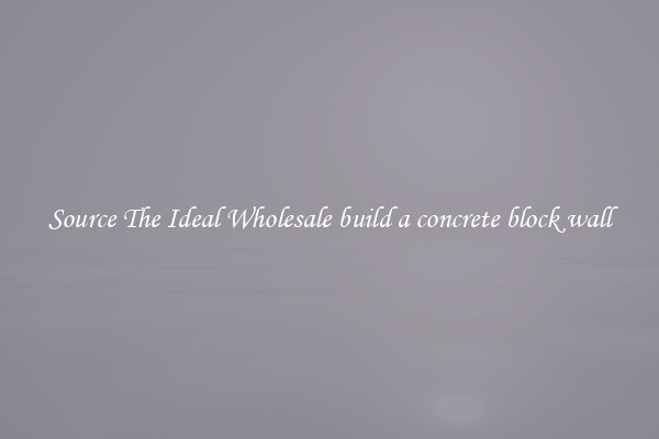 Source The Ideal Wholesale build a concrete block wall