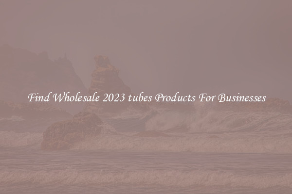 Find Wholesale 2023 tubes Products For Businesses
