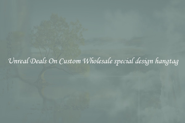 Unreal Deals On Custom Wholesale special design hangtag