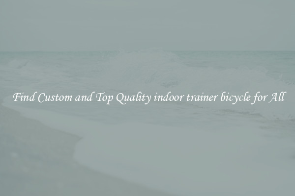 Find Custom and Top Quality indoor trainer bicycle for All