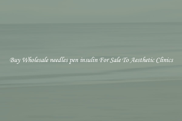 Buy Wholesale needles pen insulin For Sale To Aesthetic Clinics