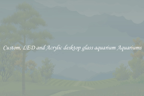 Custom, LED and Acrylic desktop glass aquarium Aquariums