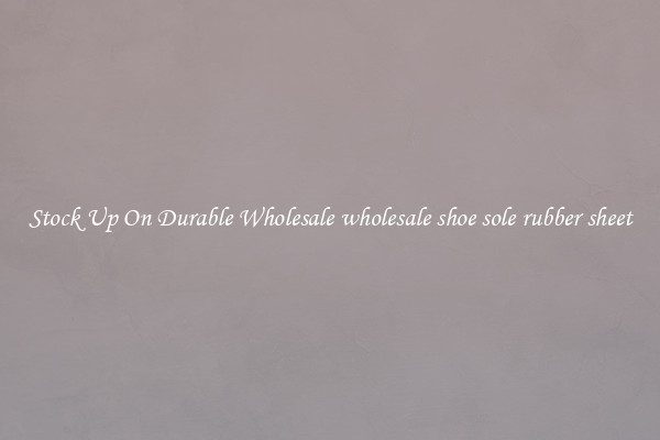 Stock Up On Durable Wholesale wholesale shoe sole rubber sheet
