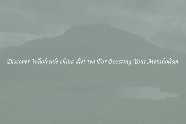 Discover Wholesale china diet tea For Boosting Your Metabolism 