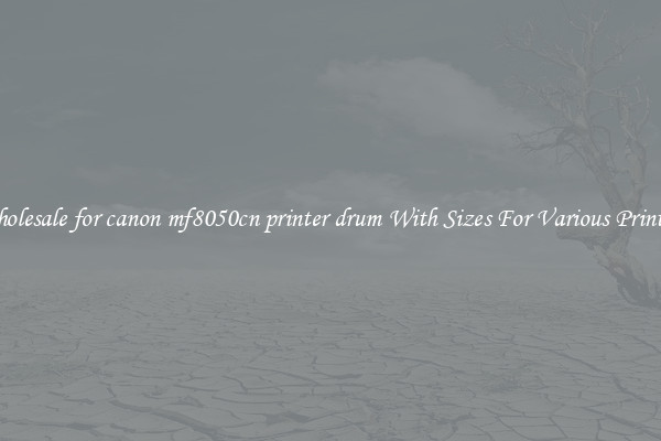 Wholesale for canon mf8050cn printer drum With Sizes For Various Printers