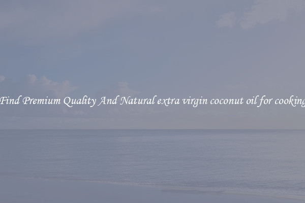 Find Premium Quality And Natural extra virgin coconut oil for cooking