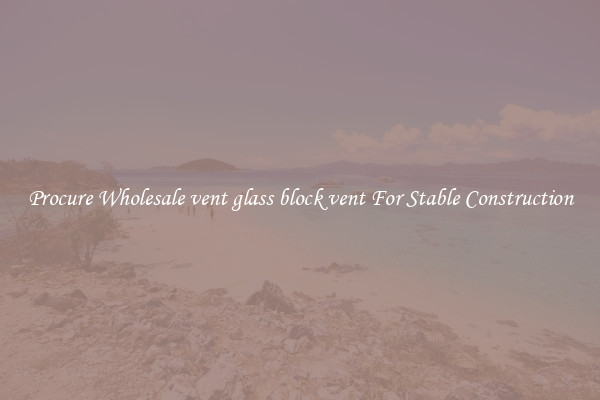 Procure Wholesale vent glass block vent For Stable Construction