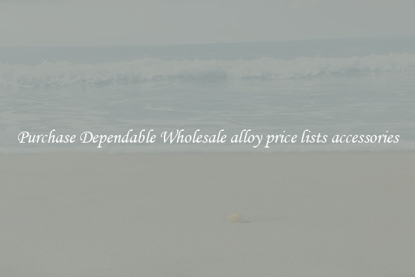 Purchase Dependable Wholesale alloy price lists accessories