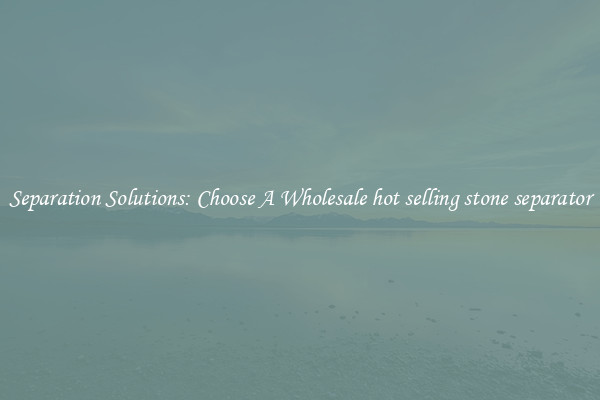 Separation Solutions: Choose A Wholesale hot selling stone separator