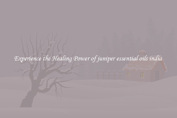 Experience the Healing Power of juniper essential oils india 
