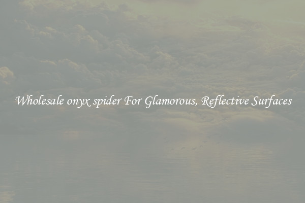 Wholesale onyx spider For Glamorous, Reflective Surfaces