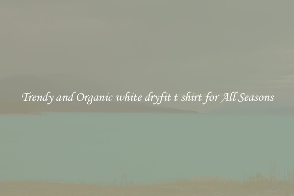 Trendy and Organic white dryfit t shirt for All Seasons