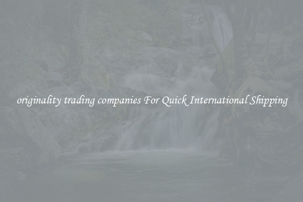 originality trading companies For Quick International Shipping
