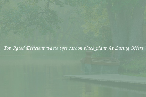 Top Rated Efficient waste tyre carbon black plant At Luring Offers