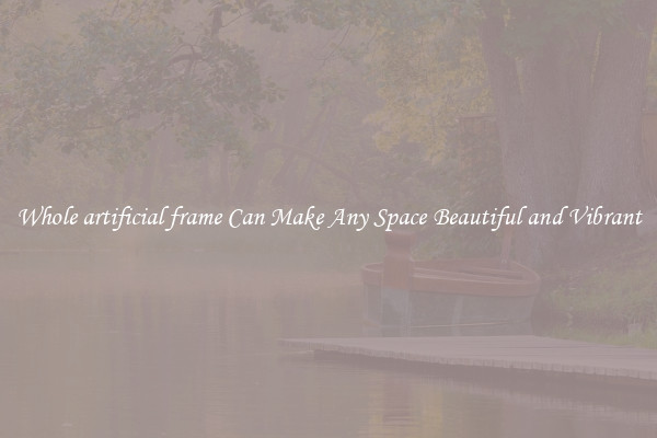 Whole artificial frame Can Make Any Space Beautiful and Vibrant