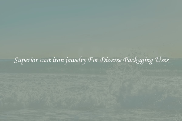 Superior cast iron jewelry For Diverse Packaging Uses