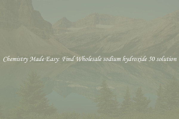 Chemistry Made Easy: Find Wholesale sodium hydroxide 50 solution