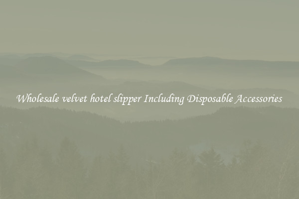 Wholesale velvet hotel slipper Including Disposable Accessories 