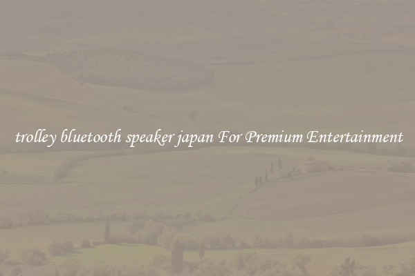 trolley bluetooth speaker japan For Premium Entertainment