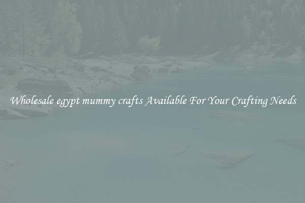 Wholesale egypt mummy crafts Available For Your Crafting Needs