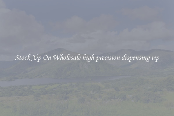 Stock Up On Wholesale high precision dispensing tip