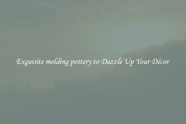 Exquisite molding pottery to Dazzle Up Your Décor 