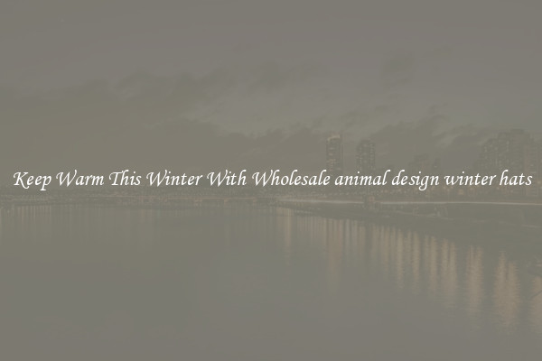 Keep Warm This Winter With Wholesale animal design winter hats