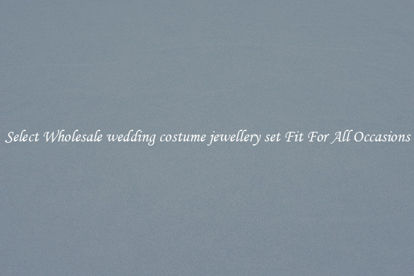 Select Wholesale wedding costume jewellery set Fit For All Occasions