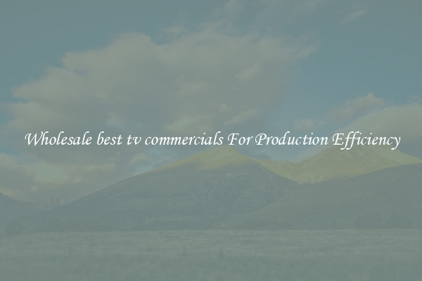 Wholesale best tv commercials For Production Efficiency