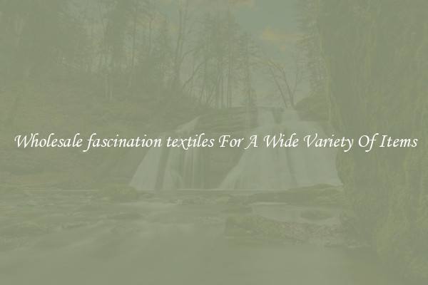 Wholesale fascination textiles For A Wide Variety Of Items
