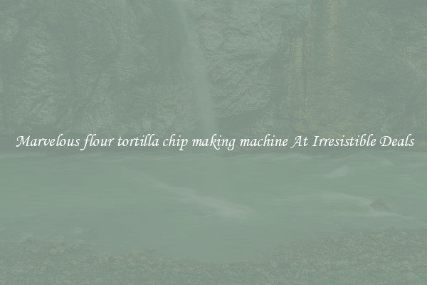Marvelous flour tortilla chip making machine At Irresistible Deals