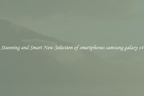 Stunning and Smart New Selection of smartphones samsung galaxy s4