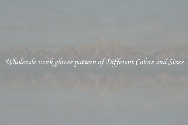 Wholesale work gloves pattern of Different Colors and Sizes