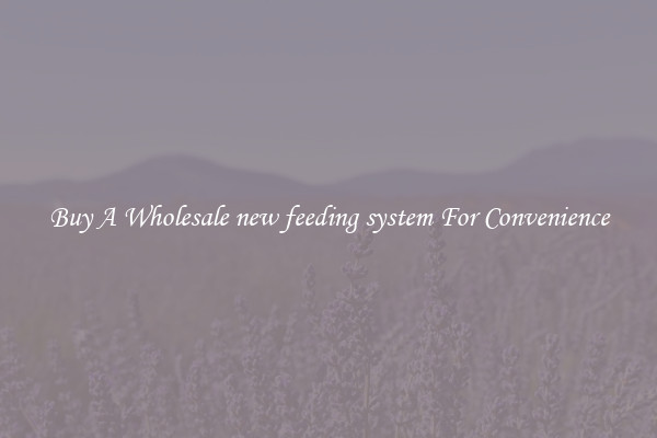 Buy A Wholesale new feeding system For Convenience