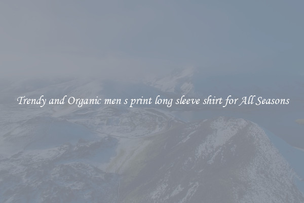 Trendy and Organic men s print long sleeve shirt for All Seasons