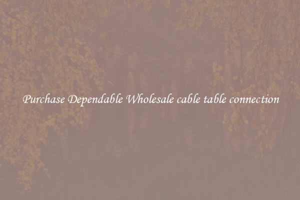 Purchase Dependable Wholesale cable table connection