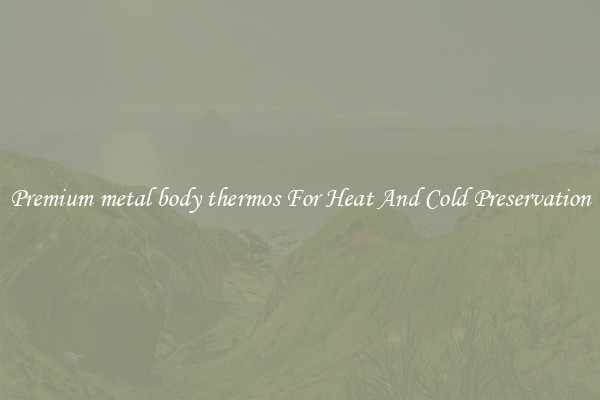 Premium metal body thermos For Heat And Cold Preservation